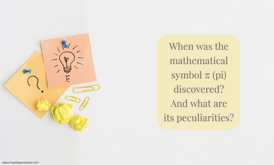 When was the mathematical symbol π pi discovered? And what are its peculiarities?