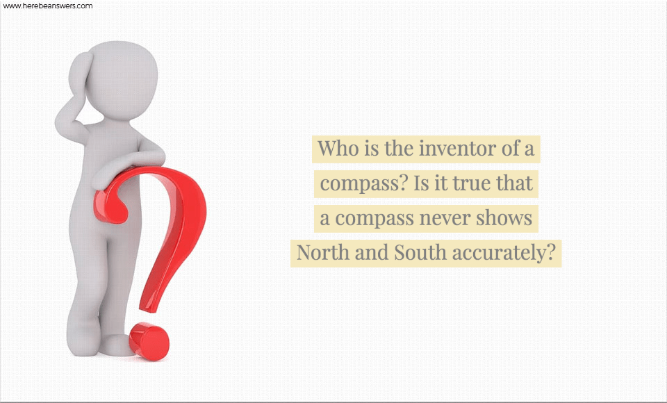 Who is the inventor of a compass? Is it true that a compass never shows North and South accurately?