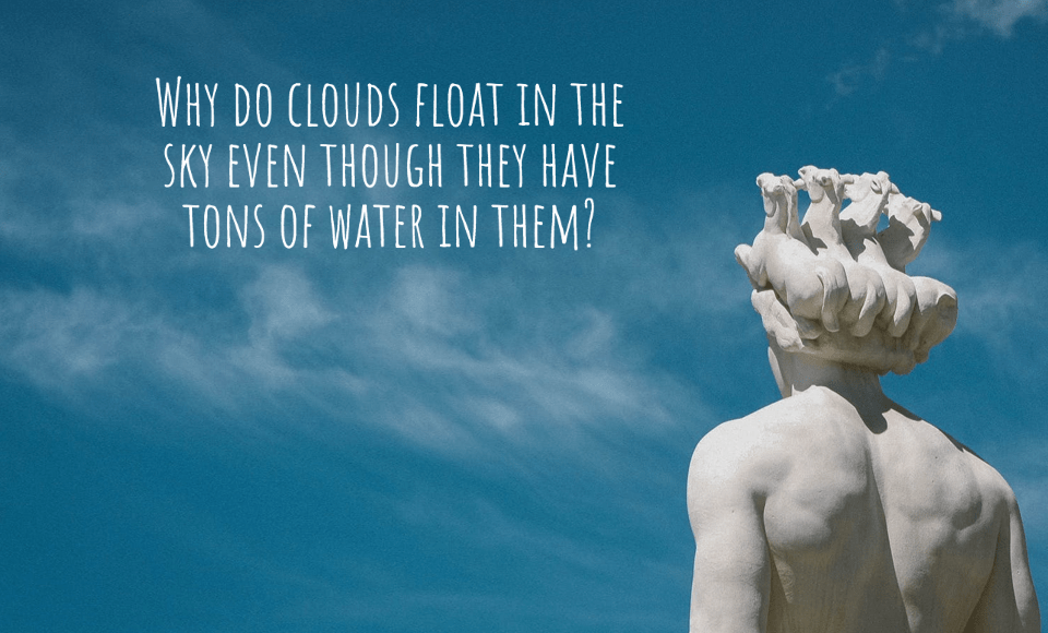 Why do clouds float in the sky even though they have tons of water in them?