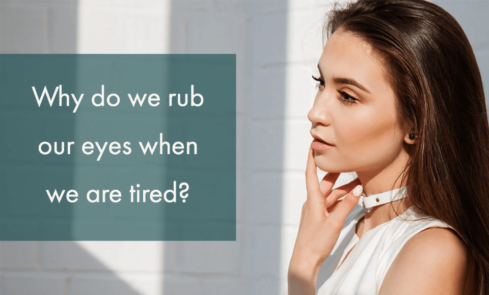 Why do we rub our eyes when we are tired?