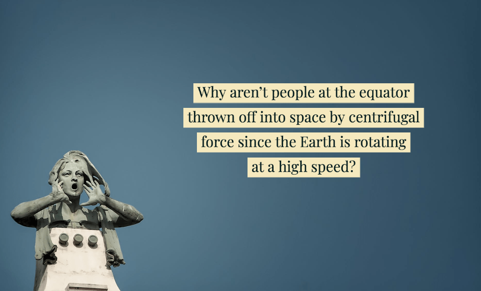 Why aren't people at the equator thrown off into space by centrifugal force since the Earth is rotating at a high speed?