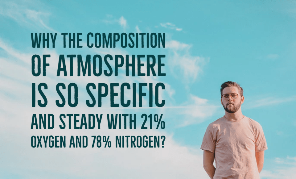 Why the composition of atmosphere is so specific and steady with 21% oxygen and 78% nitrogen