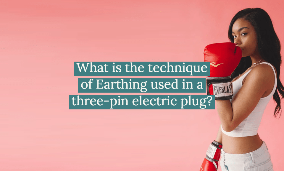 What is the technique of Earthing used in a three pin electric plug?