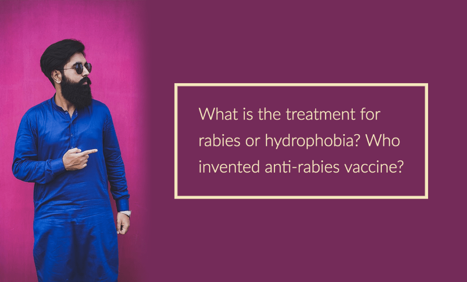 What is the treatment for rabies or hydrophobia? Who invented anti rabies vaccine?