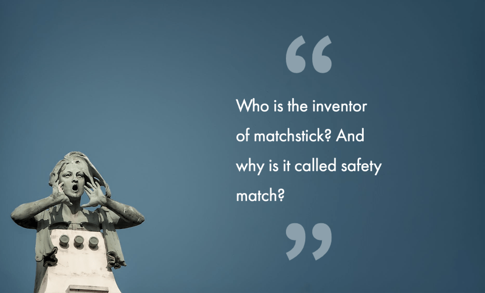 Who is the inventor of matchstick? And why is it called safety match?
