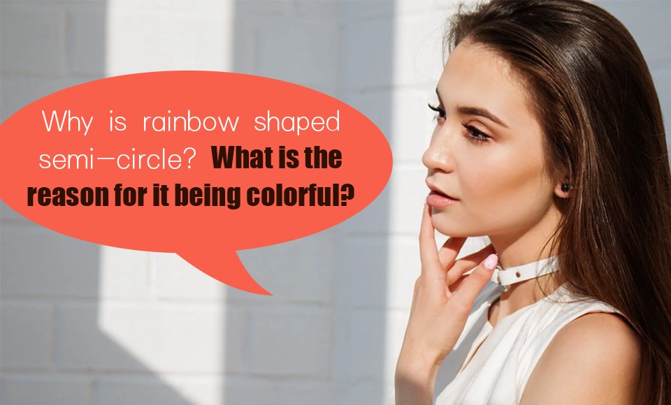 Why is rainbow shaped semi-circle? What is the reason for it being colorful?