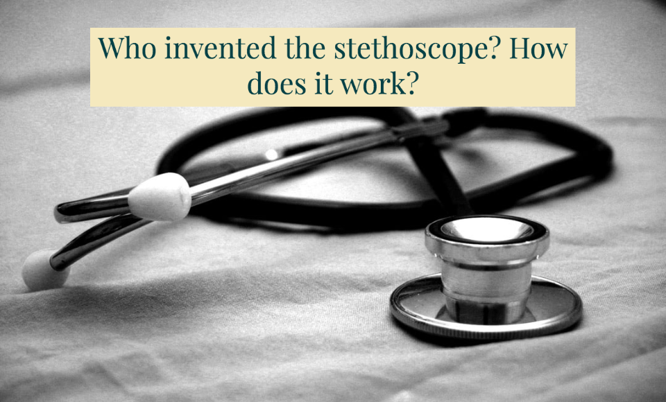 Who invented the stethoscope How does it work