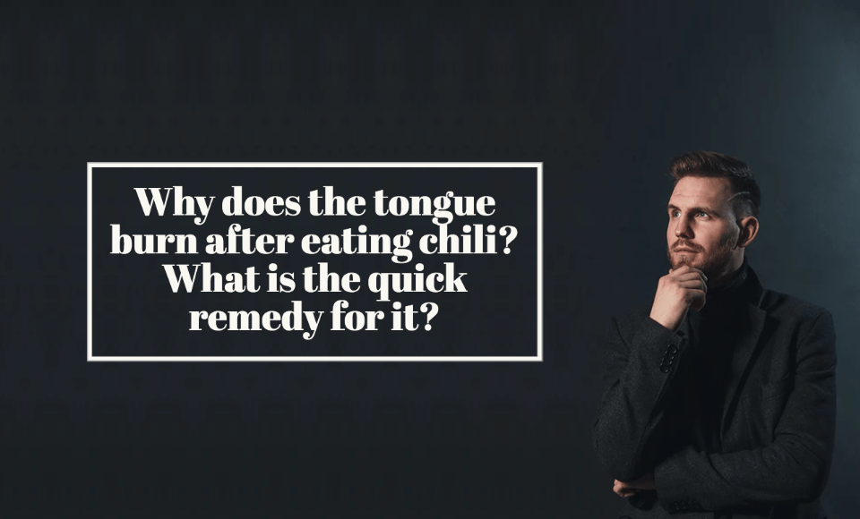 Why does the tongue burn after eating chili What is the quick remedy for it