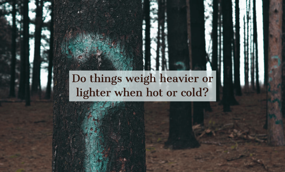 Do things weight heavier or lighter when hot or cold?
