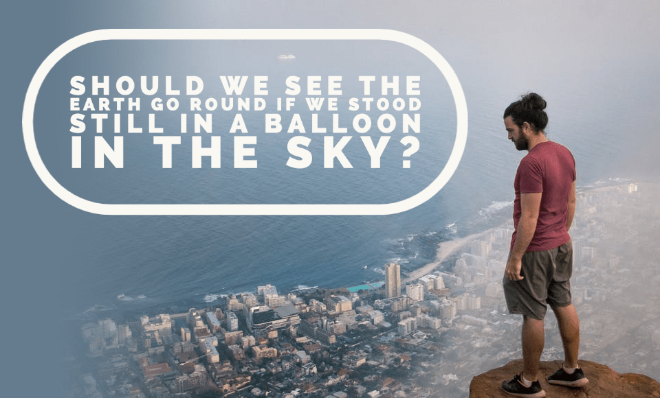 Should we see the Earth go round if we stood still in a balloon in the sky?