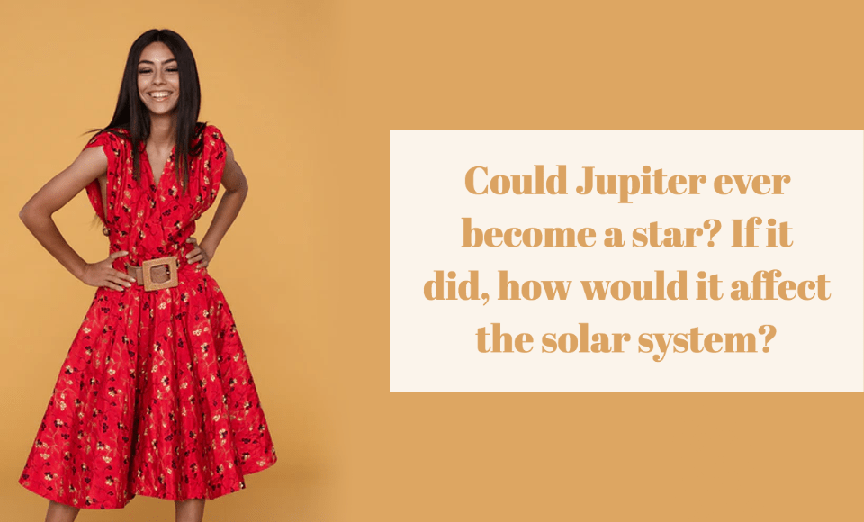 Could Jupiter ever become a star? If it did, how would it affect the solar system?