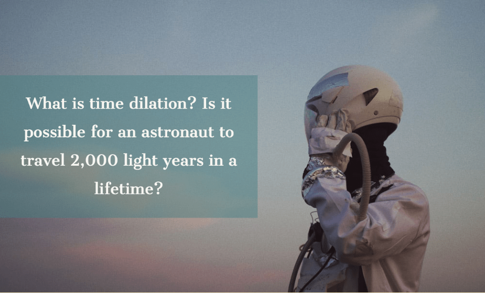 What is time dilation? Is it possible for an astronaut to travel 2000 light years in a lifetime?