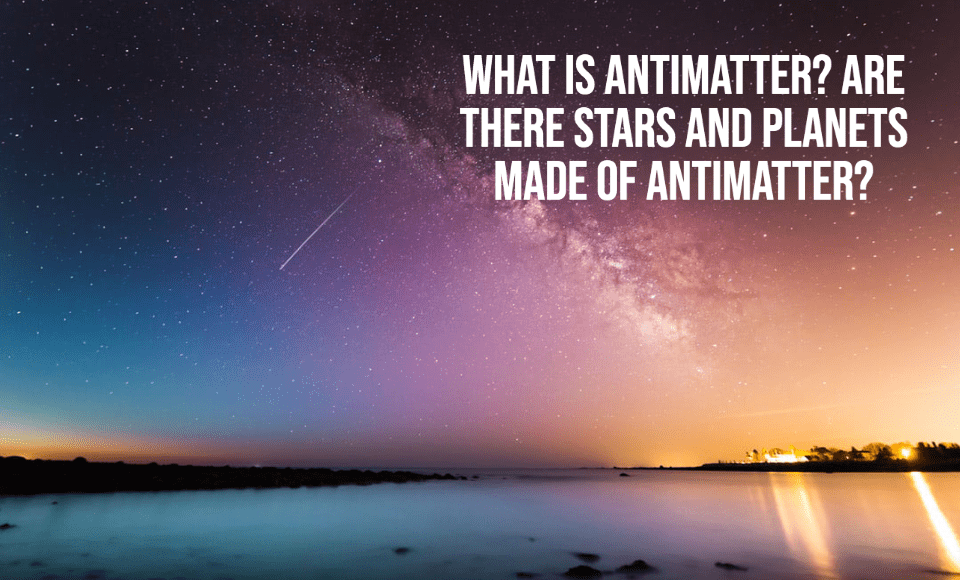 What is antimatter? Are there stars and planets made of antimatter?