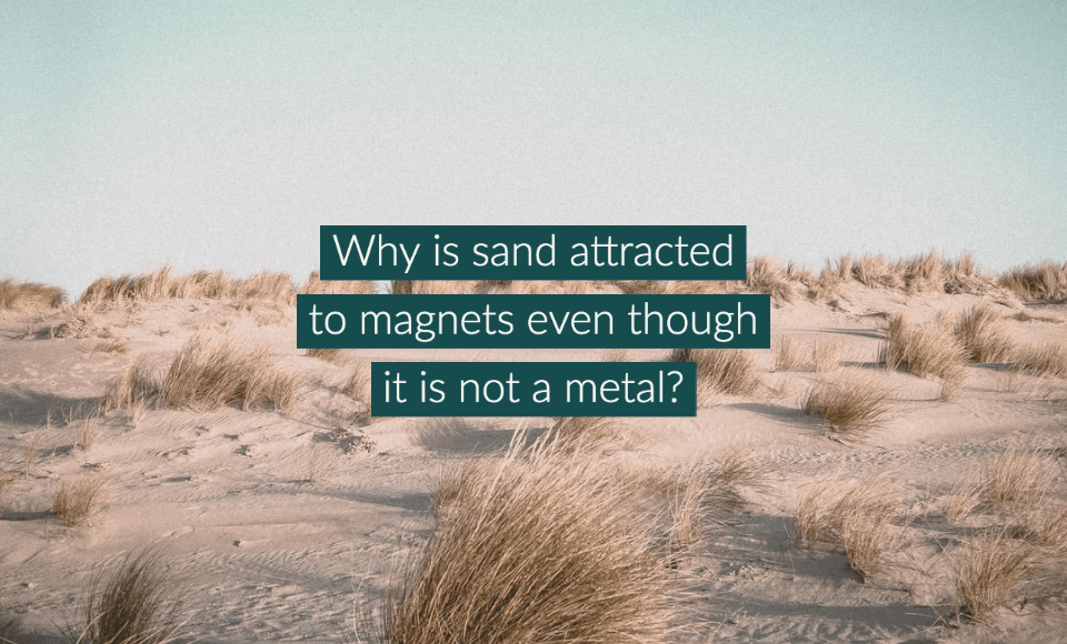 Why is sand attracted to magnets even though it is not a metal