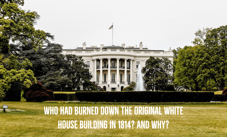 Who had burned down the original White House building in 1814 And why