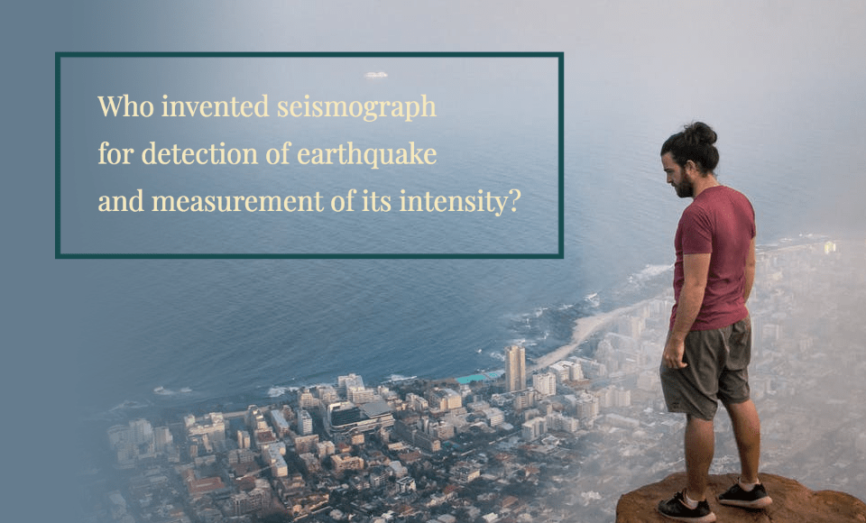 Who invented seismograph for detection of earthquake and measurement of its intensity