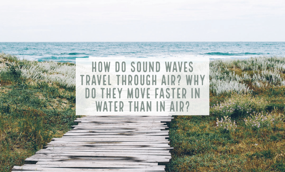 How do sound waves travel through air Why do they move faster in water than in air