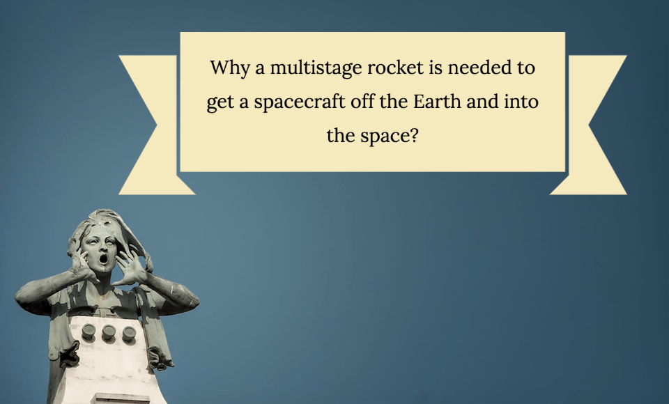 Why a multistage rocket is needed to get a spacecraft off the Earth and into the space