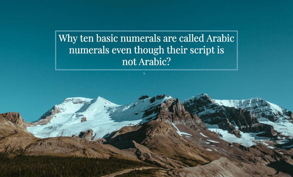 Why ten basic numerals are called Arabic numerals even though their script is not Arabic