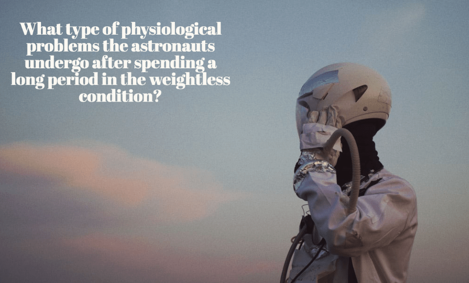 What type of physiological problems the astronauts undergo after spending a long period in the weightless condition