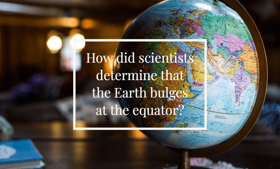 How did scientists determine that the Earth bulges at the equator