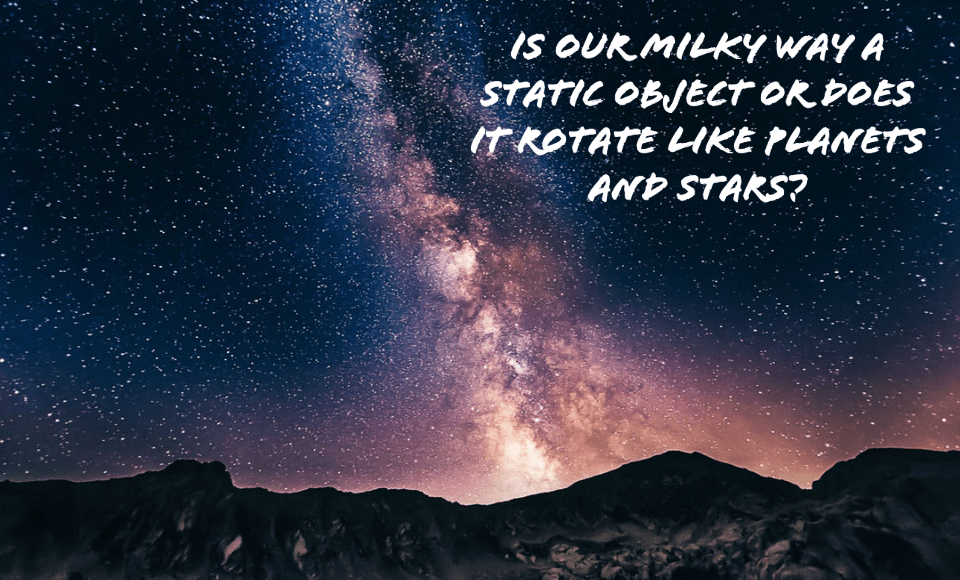 Is our Milky Way a static object or does it rotate like planets and stars