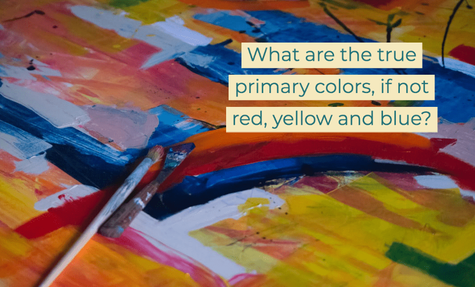 What are the true primary colors if not red yellow and blue