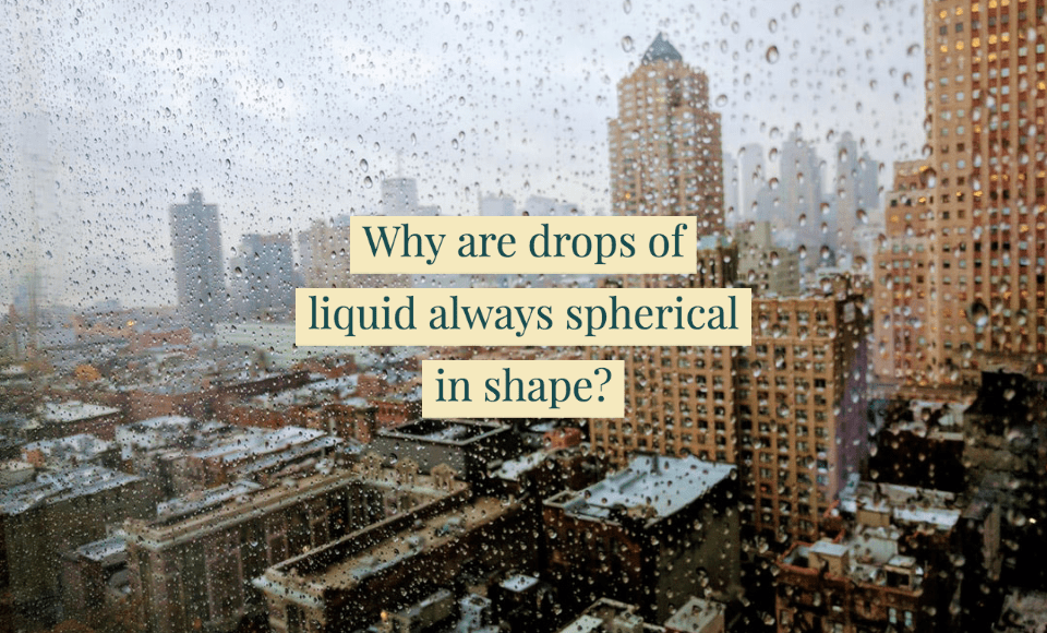 Why are drops of liquid always spherical in shape
