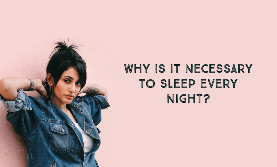 Why is it necessary to sleep every night