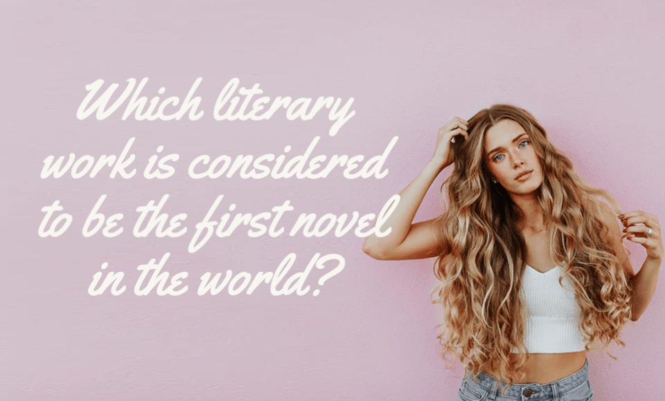 Which literary work is considered to be the first novel in the world