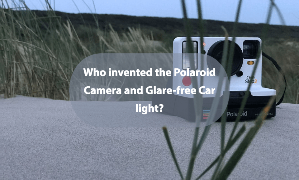 Who invented the Polaroid Camera and Glare free Car light