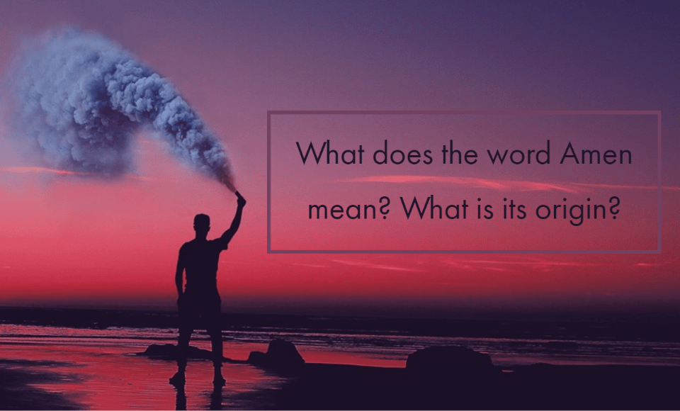 What does the word Amen mean? What is its origin?