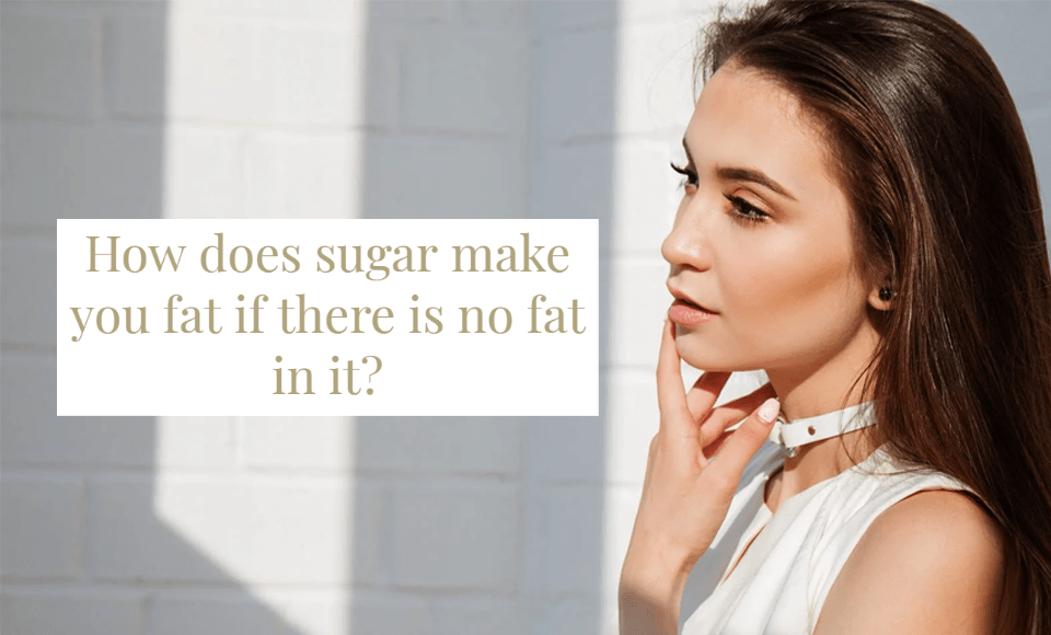 How does sugar make you fat if there is no fat in it?