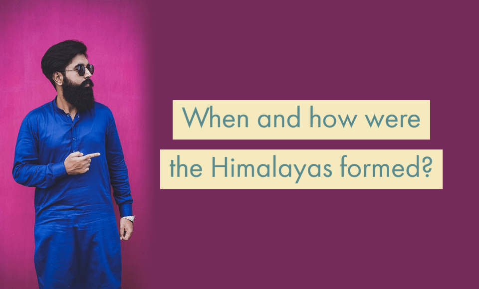 When and how were the Himalayas formed?