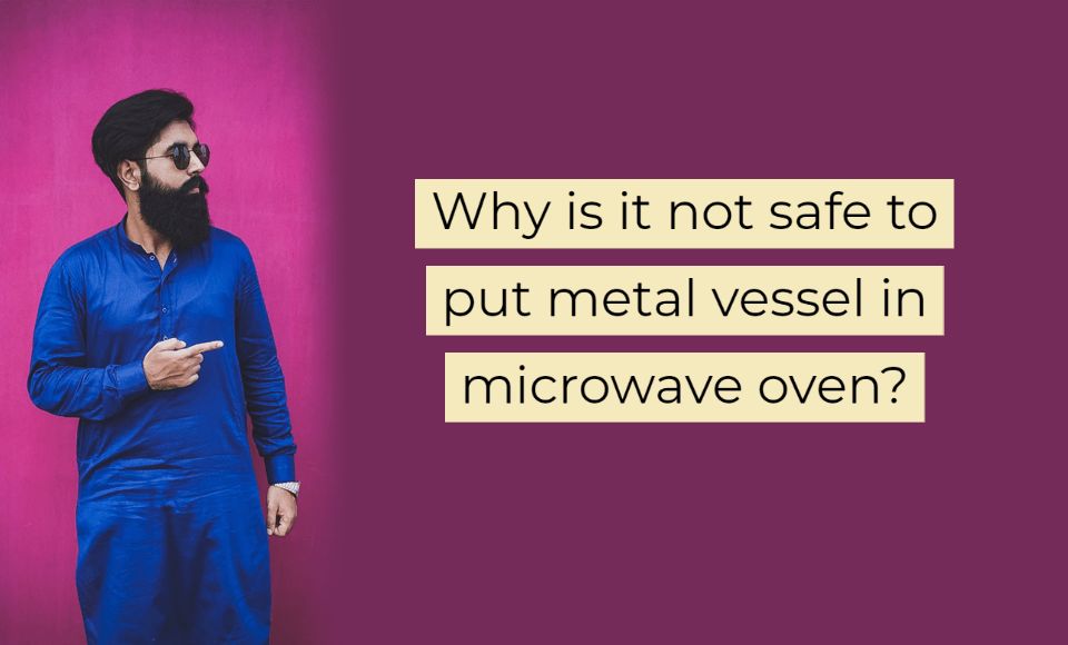 Why is it not safe to put metal vessel in microwave oven