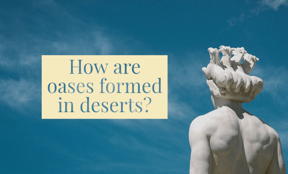 How are oases formed in deserts