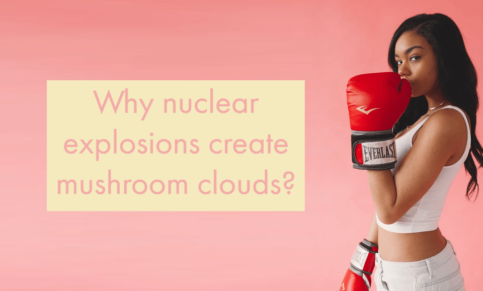 Why nuclear explosions create mushroom clouds?