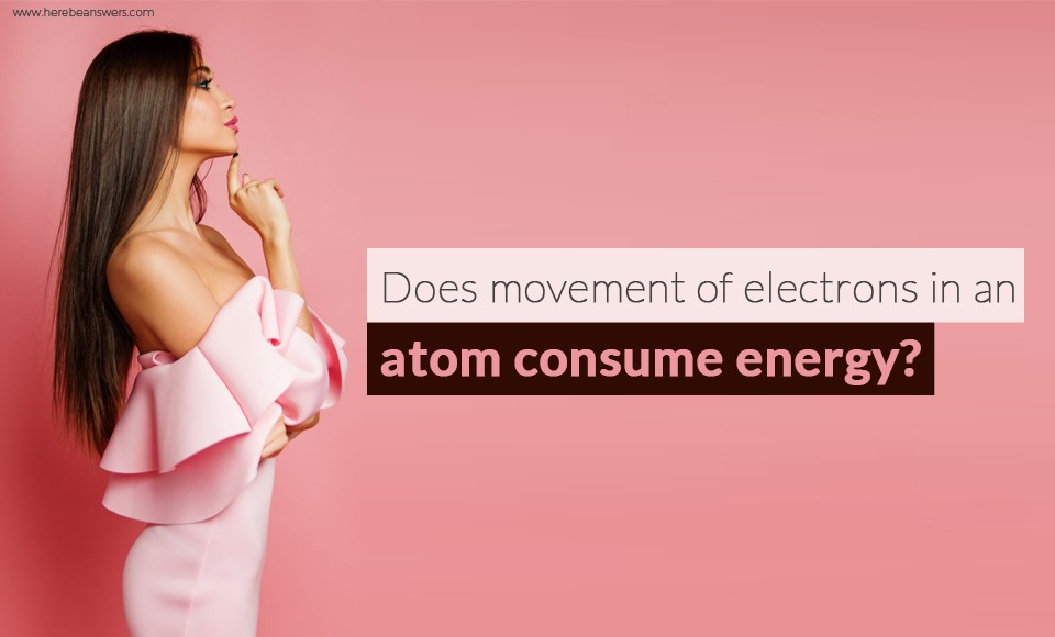 Does movement of electrons in an atom consume energy