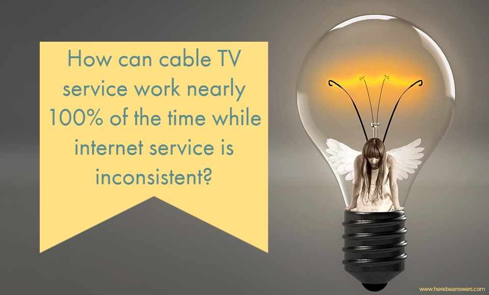 How can cable TV service work nearly 100% of the time while internet service is inconsistent