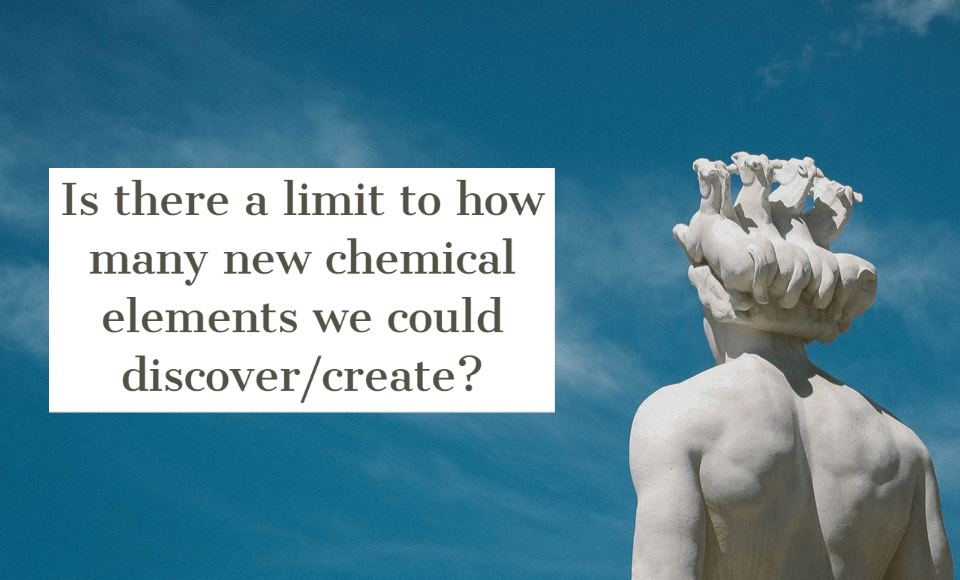 Is there a limit to how many new chemical elements we could discover/create