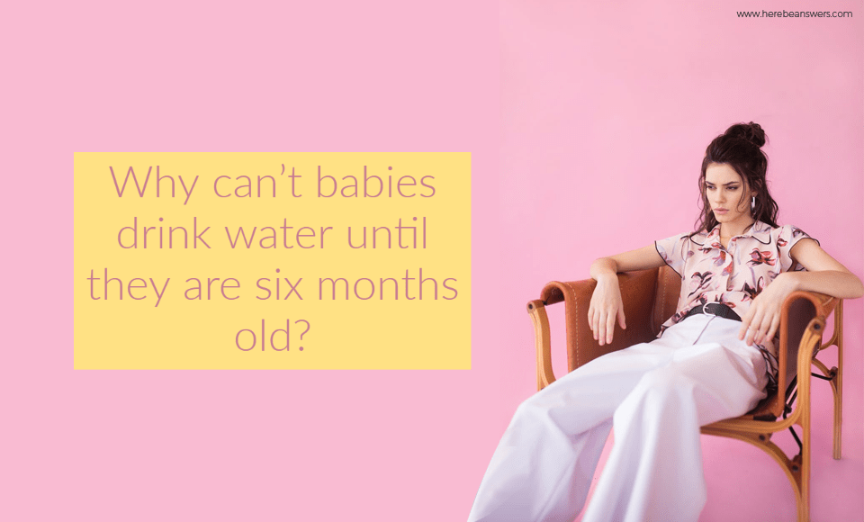 Why can't babies drink water until they are six months old?