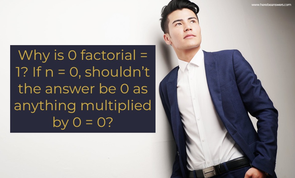Why is 0 factorial 1? If n = 0 shouldn't the answer by 0 as anything multiplied by 0 is 0?