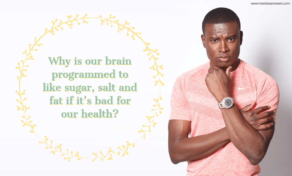 Why is our brain programmed to like sugar, salt, and fat if its bad for our health?