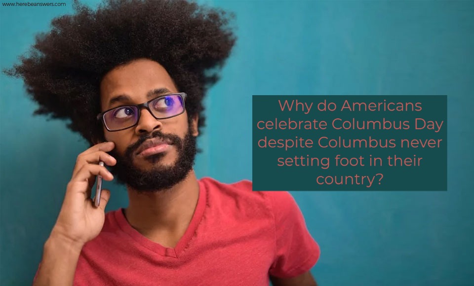 Why do Americans celebrate Columbus Day despite Columbus never setting foot in their country?
