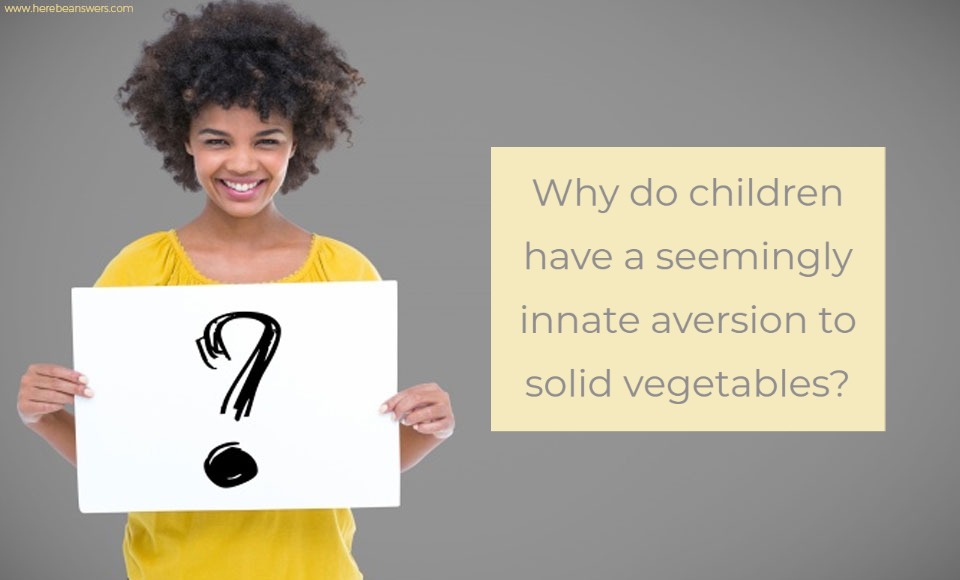 Why do children have a seemingly innate aversion to solid vegetables