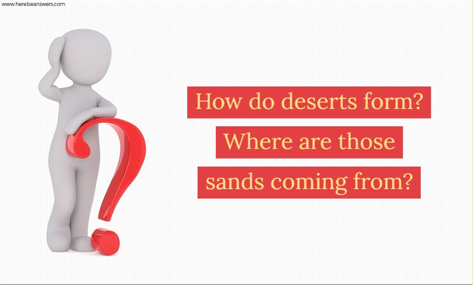 How do deserts form Where are those sands coming from