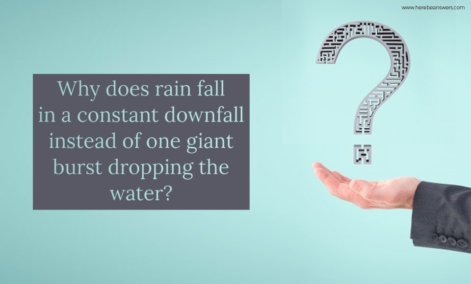 Why does rain fall in a constant downfall instead of one giant burst dropping the water?