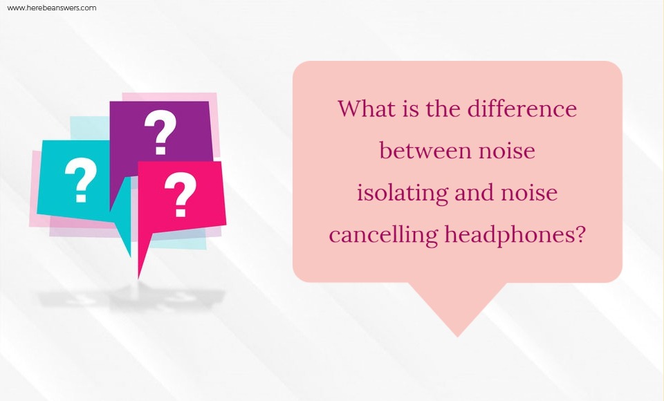 What is the difference between noise isolating and noise cancelling headphones