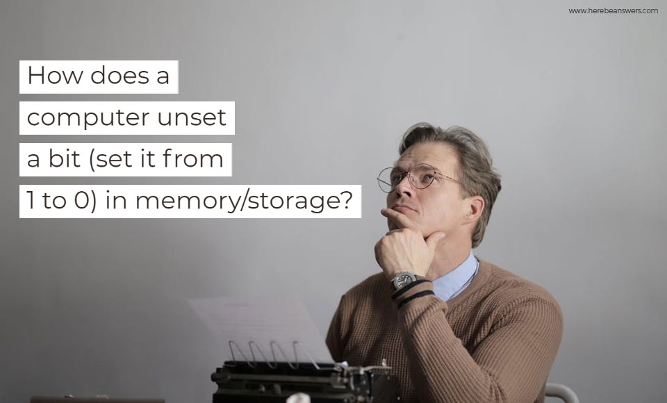 How does a computer unset a bit set it from 1 to 0 in memory storage