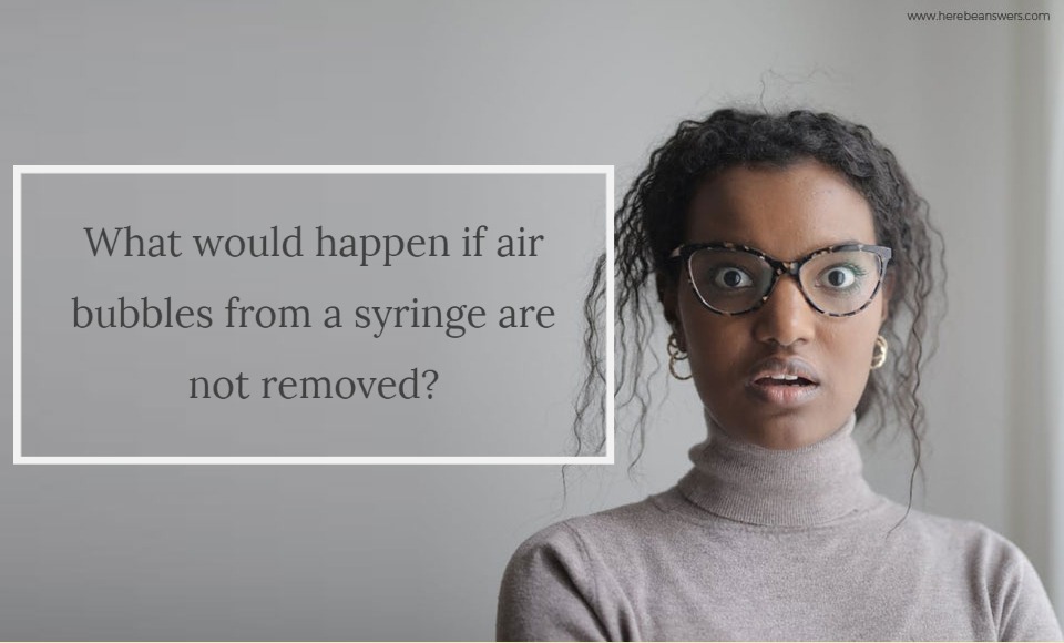 What would happen if air bubbles from a syringe are not removed